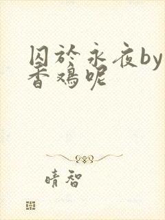 囚于永夜by麦香鸡呢