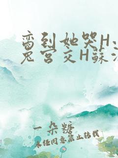 脔到她哭H小白兔宫交H苏沫