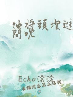 他将头埋进双腿间吮