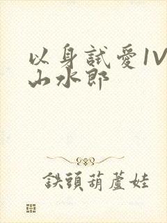 以身试爱1V1山水郎