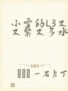 小雪的L3又嫩又紧又多水图