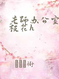 老师办公室狂肉校花h