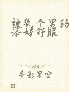 被几个男的一起添好舒服