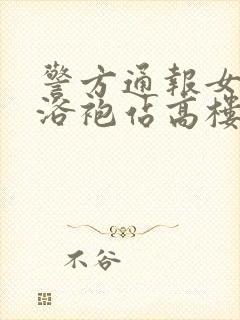 警方通报女子穿浴袍站高楼窗外