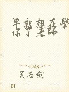 早就想在学校要你了老师