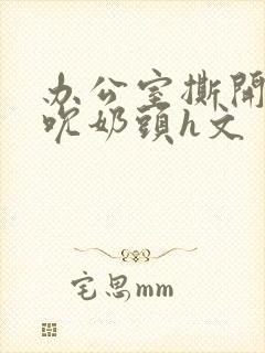 办公室撕开奶罩吮奶头h文