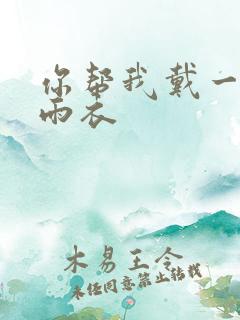 你帮我戴一下小雨衣