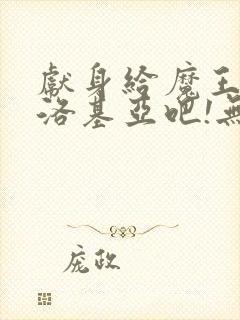 献身给魔王伊夫洛基亚吧!无删减