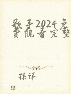 歌手2024免费观看完整版