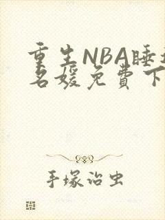 重生NBA睡遍名媛免费下载