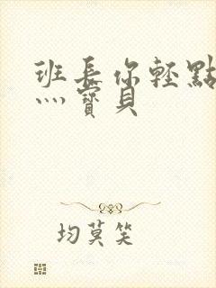 班长你轻点灬爽灬宝贝