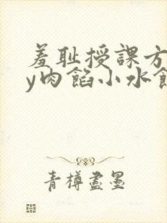 羞耻授课方式by肉馅小水饺