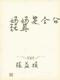 妈妈是全公司的玩具