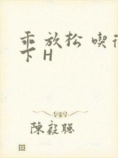 乖 放松 吃得下 H