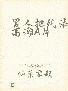 男人把我添到了高潮A片