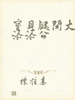 宝贝腿开大点我添添公