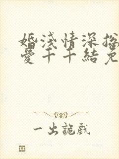 婚浅情深总裁追爱千千结免费阅读