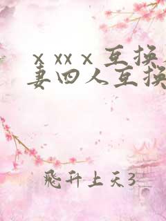 ⅹxxⅹ互换人妻四人互换
