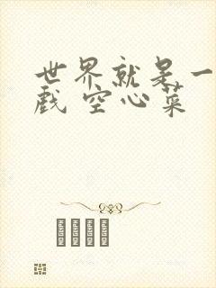 世界就是一个游戏 空心菜