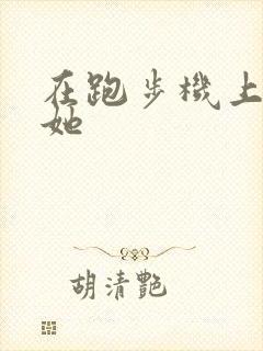 在跑步机上要了她