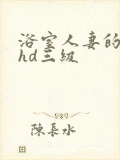 浴室人妻的情欲hd三级