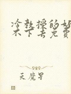 冷教授的好大坐不下去免费阅读