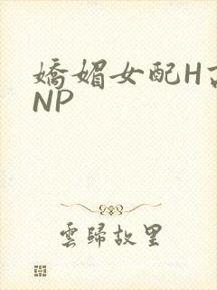娇媚女配H高汁NP