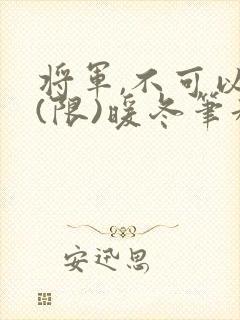 将军,不可以!(限)暖冬笔趣阁免费阅读