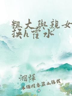 粗大与亲女伦交换h霍水