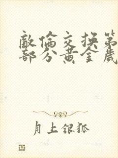 敌伦交换第11部分黄金岁月