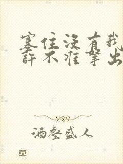 塞住没有我的允许不准拿出来