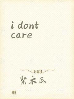 i dont care