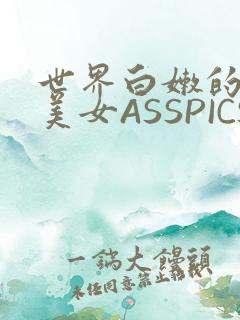 世界白嫩的极品美女ASSPICS