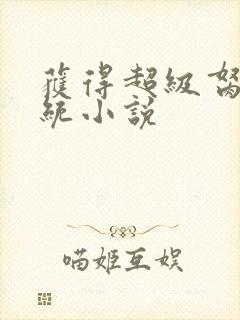 获得超级胬肉系统小说