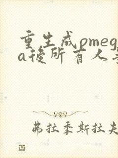 重生成omega后所有人争着要娶我