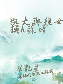 粗大与亲女伦交换h苏晴