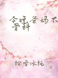 今晚爸妈不在家 骨科