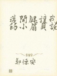 迈开腿让我吃你的小扇贝说说