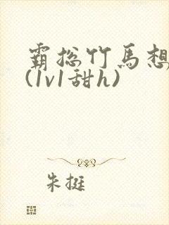 霸总竹马想啪我(1v1甜h)