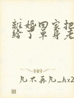 离婚回家把身体给了单身老爸