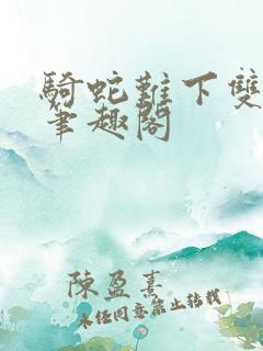 骑蛇难下双金银笔趣阁