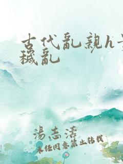 古代乱亲h贵女秽乱