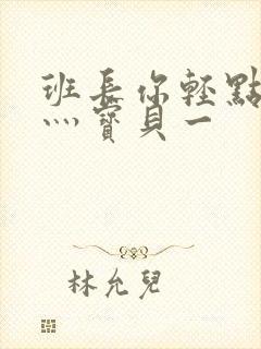 班长你轻点灬爽灬宝贝一