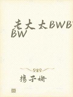 老大太BWBWBW