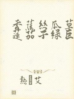 香蕉丝瓜草莓榴莲茄子绿巨人免费