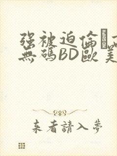 强被迫伦姧高潮无码BD欧美视频