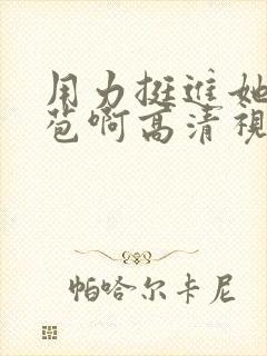 用力挺进她的花苞啊高清视频