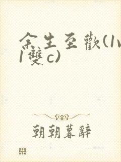 余生至欢(1v1双c)