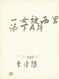 一女被两男吃奶添下A片