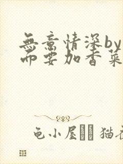 无意情深by拉面要加香菜